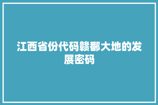 江西省份代码赣鄱大地的发展密码