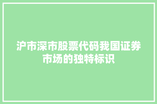 沪市深市股票代码我国证券市场的独特标识
