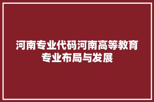 河南专业代码河南高等教育专业布局与发展