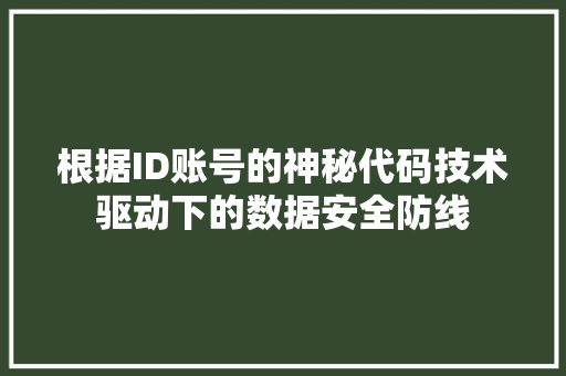 根据ID账号的神秘代码技术驱动下的数据安全防线