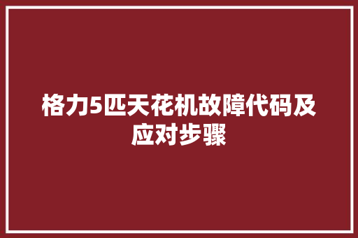 格力5匹天花机故障代码及应对步骤