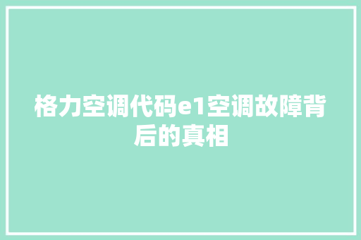 格力空调代码e1空调故障背后的真相