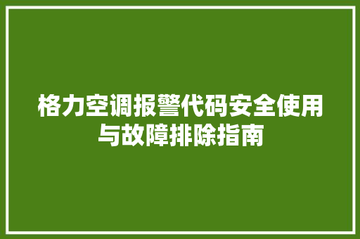 格力空调报警代码安全使用与故障排除指南