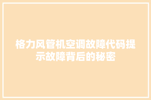 格力风管机空调故障代码提示故障背后的秘密