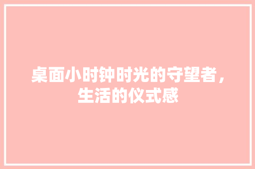 桌面小时钟时光的守望者，生活的仪式感