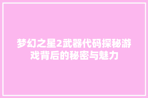 梦幻之星2武器代码探秘游戏背后的秘密与魅力