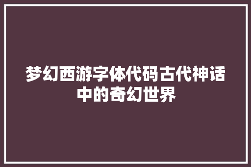 梦幻西游字体代码古代神话中的奇幻世界