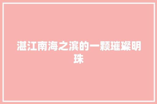 湛江南海之滨的一颗璀璨明珠