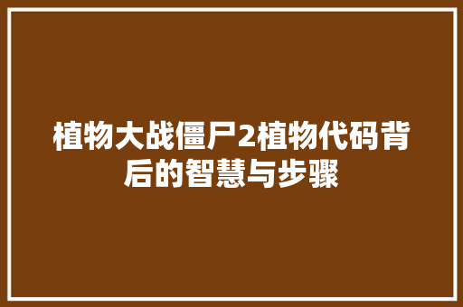植物大战僵尸2植物代码背后的智慧与步骤