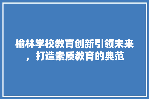 榆林学校教育创新引领未来，打造素质教育的典范