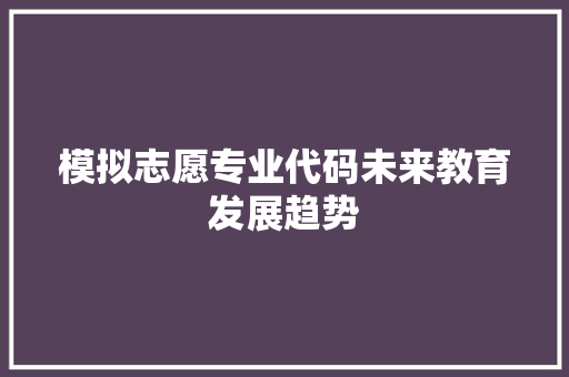模拟志愿专业代码未来教育发展趋势