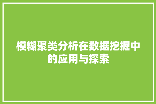 模糊聚类分析在数据挖掘中的应用与探索