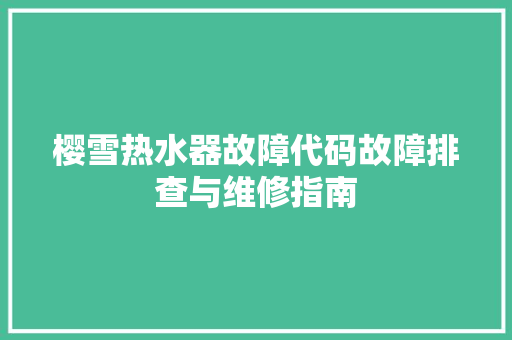 樱雪热水器故障代码故障排查与维修指南