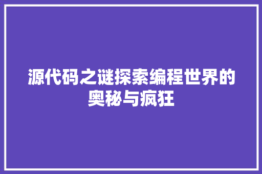 源代码之谜探索编程世界的奥秘与疯狂  第1张