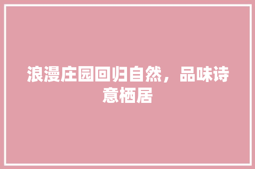 浪漫庄园回归自然，品味诗意栖居