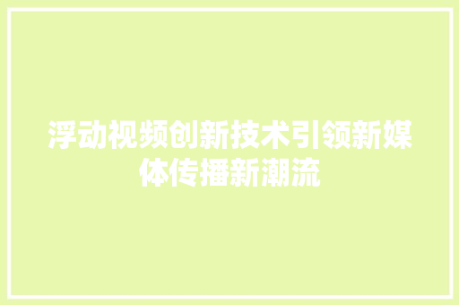 浮动视频创新技术引领新媒体传播新潮流