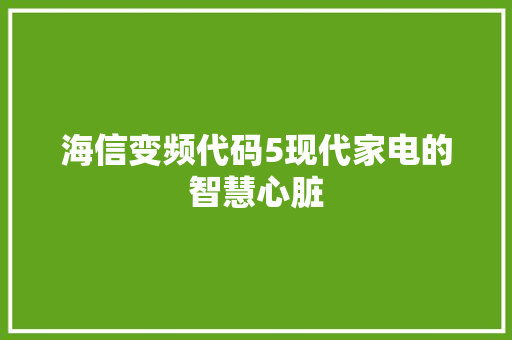 海信变频代码5现代家电的智慧心脏