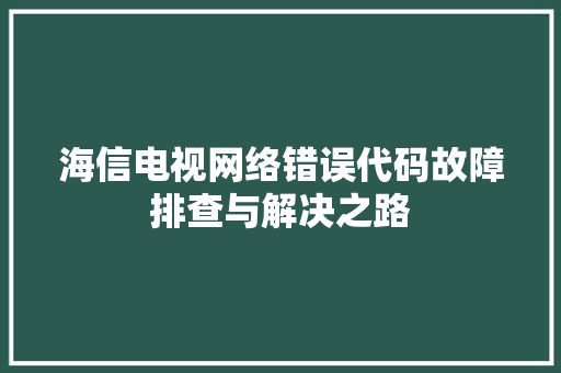 海信电视网络错误代码故障排查与解决之路