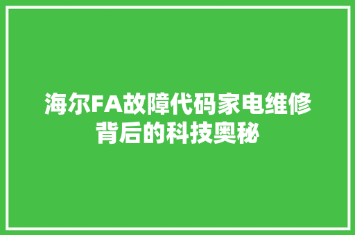 海尔FA故障代码家电维修背后的科技奥秘