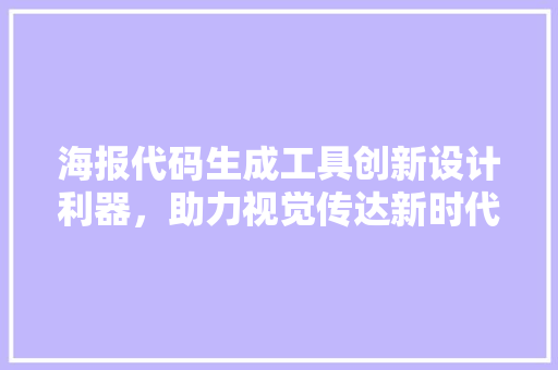 海报代码生成工具创新设计利器，助力视觉传达新时代
