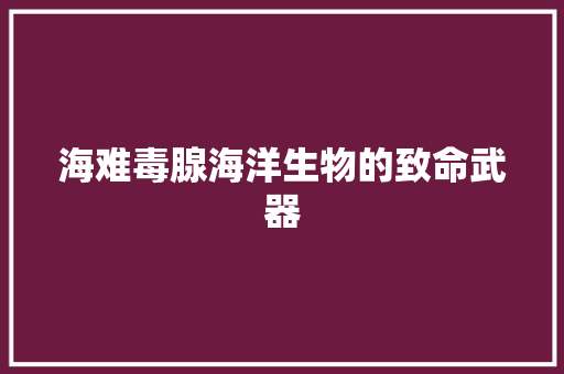 海难毒腺海洋生物的致命武器