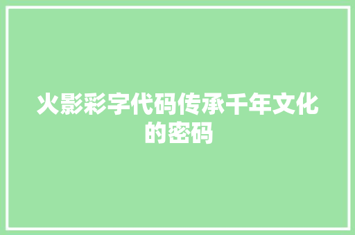 火影彩字代码传承千年文化的密码