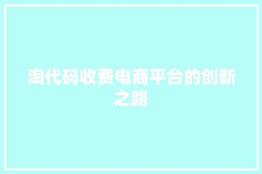 淘代码收费电商平台的创新之路