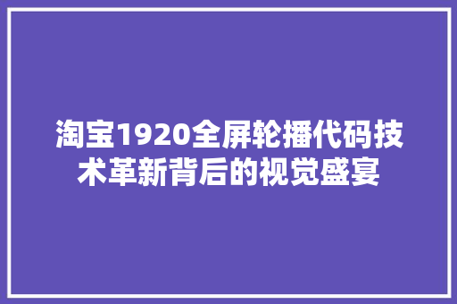淘宝1920全屏轮播代码技术革新背后的视觉盛宴
