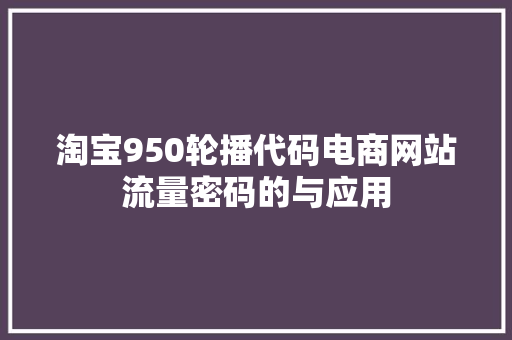 淘宝950轮播代码电商网站流量密码的与应用