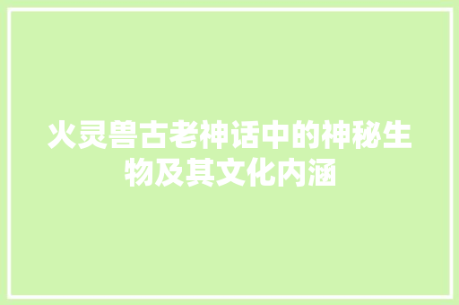 火灵兽古老神话中的神秘生物及其文化内涵  第1张