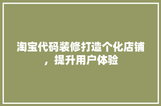 淘宝代码装修打造个化店铺，提升用户体验