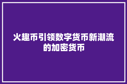 火趣币引领数字货币新潮流的加密货币