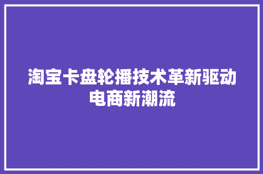 淘宝卡盘轮播技术革新驱动电商新潮流