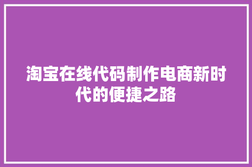 淘宝在线代码制作电商新时代的便捷之路