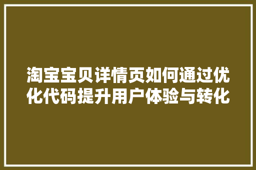 淘宝宝贝详情页如何通过优化代码提升用户体验与转化率