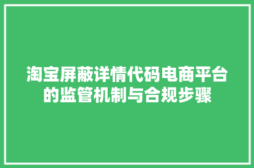淘宝屏蔽详情代码电商平台的监管机制与合规步骤
