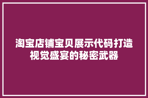 淘宝店铺宝贝展示代码打造视觉盛宴的秘密武器