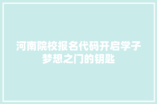 河南院校报名代码开启学子梦想之门的钥匙