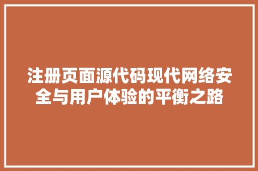 注册页面源代码现代网络安全与用户体验的平衡之路