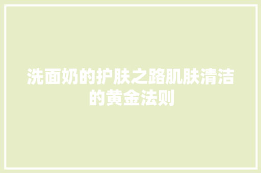 洗面奶的护肤之路肌肤清洁的黄金法则