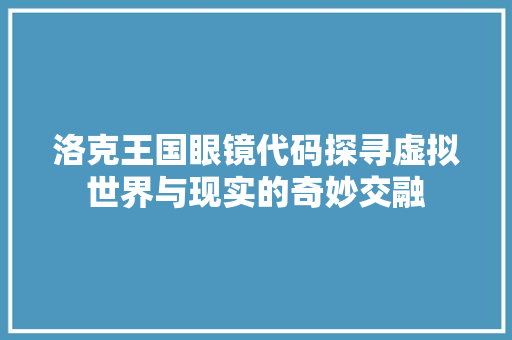 洛克王国眼镜代码探寻虚拟世界与现实的奇妙交融