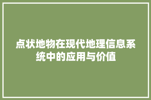 点状地物在现代地理信息系统中的应用与价值