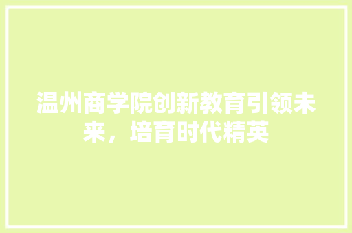 温州商学院创新教育引领未来，培育时代精英