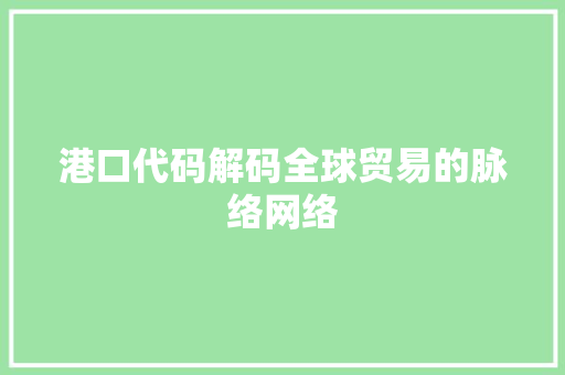 港口代码解码全球贸易的脉络网络