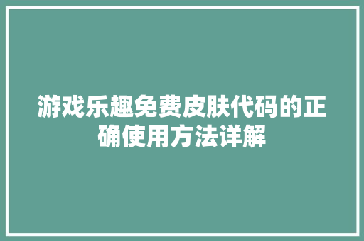 游戏乐趣免费皮肤代码的正确使用方法详解