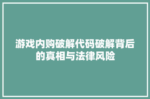 游戏内购破解代码破解背后的真相与法律风险