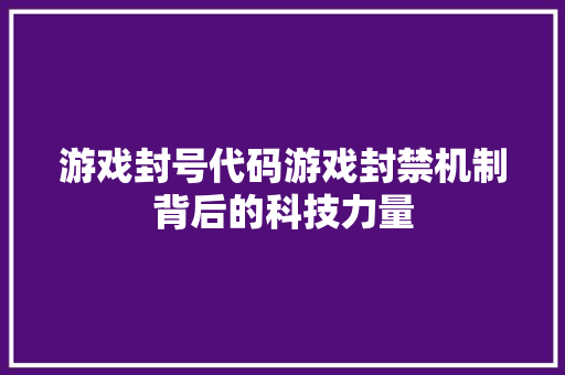 游戏封号代码游戏封禁机制背后的科技力量