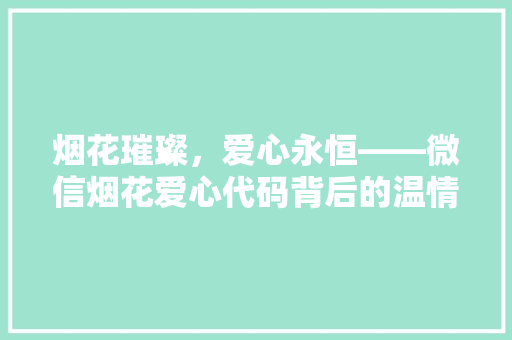 烟花璀璨，爱心永恒——微信烟花爱心代码背后的温情故事