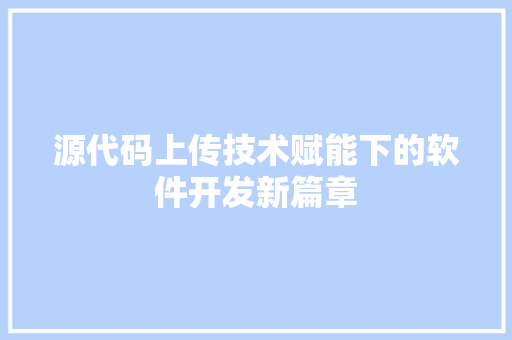 源代码上传技术赋能下的软件开发新篇章