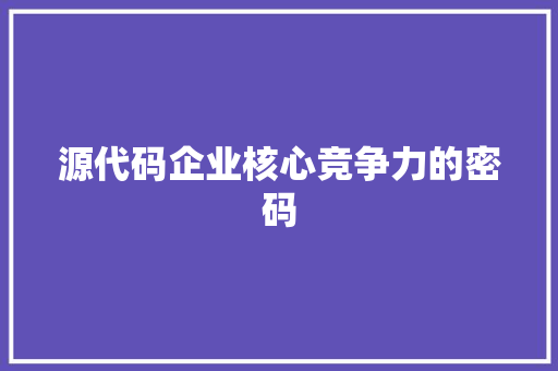 源代码企业核心竞争力的密码
